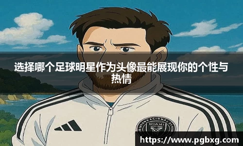 选择哪个足球明星作为头像最能展现你的个性与热情