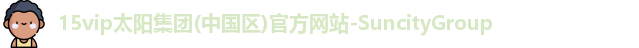 15vip太阳集团(中国区)官方网站-SuncityGroup